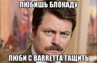 любишь блокаду люби с barretta тащить