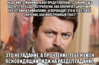 надо иметь минимальное представление с чем имеешь дело. это раздел астрологии, она оперирует цифрами, расчетами и символами - и переводит это в текстовое значение, как иностранный текст это не гадание, а прочтение. тебе нужен ясновидящий - иди на раздел гадание.