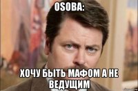 osoba: хочу быть мафом а не ведущим