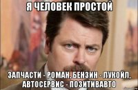 я человек простой запчасти - роман, бензин - лукойл, автосервис - позитивавто