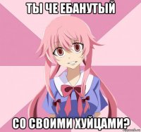 ты че ебанутый со своими хуйцами?