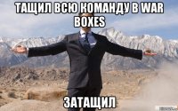 тащил всю команду в war boxes затащил