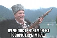  ну че постреляем?я же говорил.крым наш.