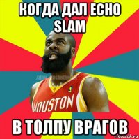 когда дал echo slam в толпу врагов