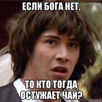 если бога нет, то кто тогда остужает чай?