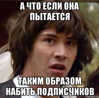 а что если она пытается таким образом набить подписчиков