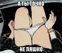 а ты точно не ляшко