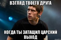 взгляд твоего друга когда ты затащил царский выход