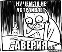 ну чем тя не устраивает аверия