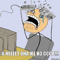 О Неееет она же из ссср!!!