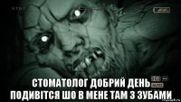  стоматолог добрий день подивітся шо в мене там з зубами