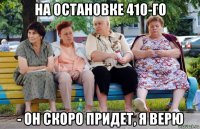 на остановке 410-го - он скоро придет, я верю