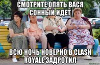 смотрите опять вася сонный идет всю ночь новерно в clash royale задротил