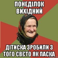 понеділок вихідний дітиска зробили з того свєто як паска