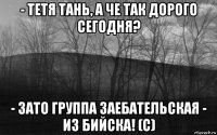 - тетя тань, а че так дорого сегодня? - зато группа заебательская - из бийска! (с)