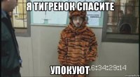 я тигренок спасите упокуют