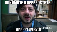 пойймите и прррростите... арррртёмку!!!