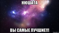 нюшата вы самые лучшие!!!