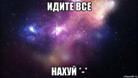 идите все нахуй *-*