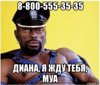 8-800-555-35-35 диана, я жду тебя, муа