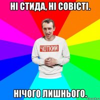 ні стида, ні совісті. нічого лишнього.