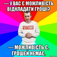 — у вас є можливість відкладати гроші? — можливість є, грошей немає.