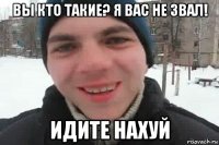 вы кто такие? я вас не звал! идите нахуй