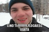  cind ti fffffff flocaiesc odata