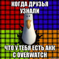 когда друзья узнали что у тебя есть акк с overwatch