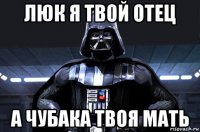 люк я твой отец а чубака твоя мать