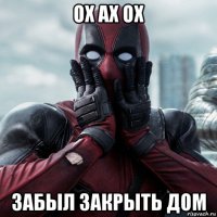 ох ах ох забыл закрыть дом