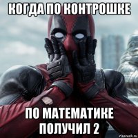 когда по контрошке по математике получил 2