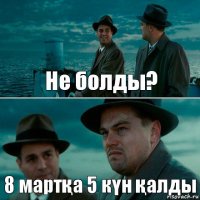 Не болды? 8 мартқа 5 күн қалды