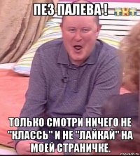 пез палева ! только смотри ничего не "классь" и не "лайкай" на моей страничке.