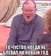  то чуство когда не блевал на новый год