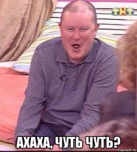  ахаха, чуть чуть?