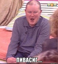  пивасиг....