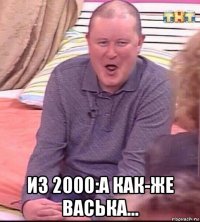  из 2000:а как-же васька...