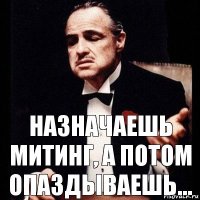 Назначаешь митинг, а потом опаздываешь...