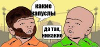 какие капуслы да так, никакие