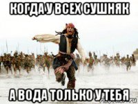 когда у всех сушняк а вода только у тебя