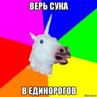 верь сука в единорогов