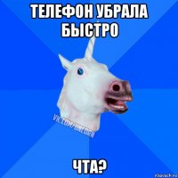 телефон убрала быстро чта?