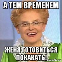 а тем временем женя готовиться покакать!