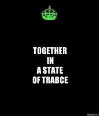 TOGETHER
IN
A STATE
OF TRABCE