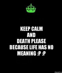 keep calm
and
death please
because life has no meaning :p :p