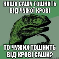 якшо сашу тошнить від чужої крові то чужих тошнить від крові саши?