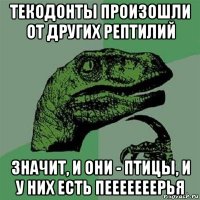 текодонты произошли от других рептилий значит, и они - птицы, и у них есть пееееееерья