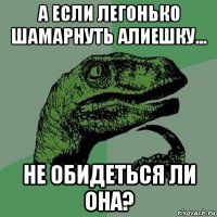 а если легонько шамарнуть алиешку... не обидеться ли она?