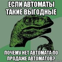 если автоматы такие выгодные почему нет автомата по продаже автоматов?